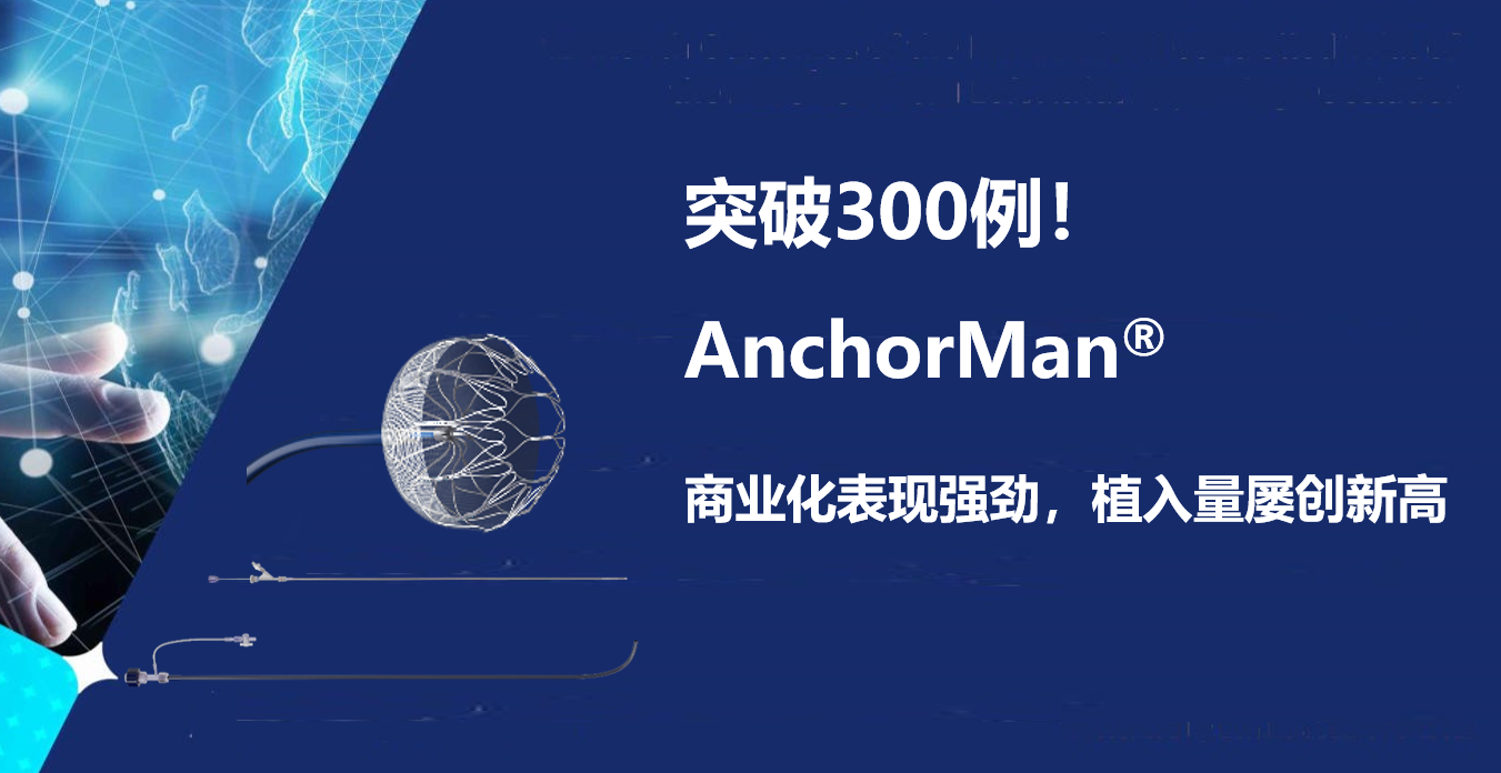 突破300例！AnchorMan<sup>®</sup>商业化表现强劲，植入量屡创新高