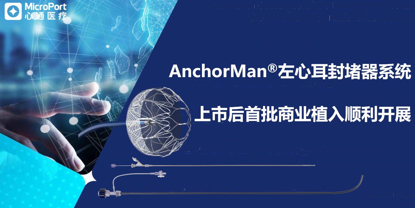 进退自如，形态随心 | 心通医疗AnchorMan<sup>®</sup>左心耳封堵器系统上市后首批商业植入顺利开展