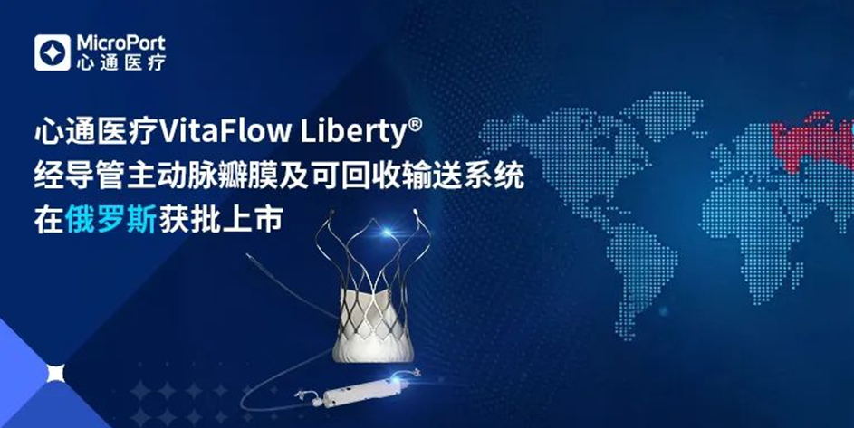微创<sup>®</sup>心通VitaFlow Liberty<sup>®</sup>经导管主动脉瓣膜及可回收输送系统在俄罗斯获批上市