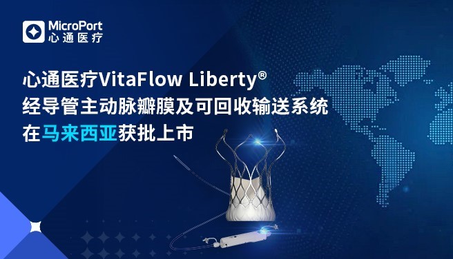 心通医疗VitaFlow Liberty<sup>®</sup>在马来西亚获批上市