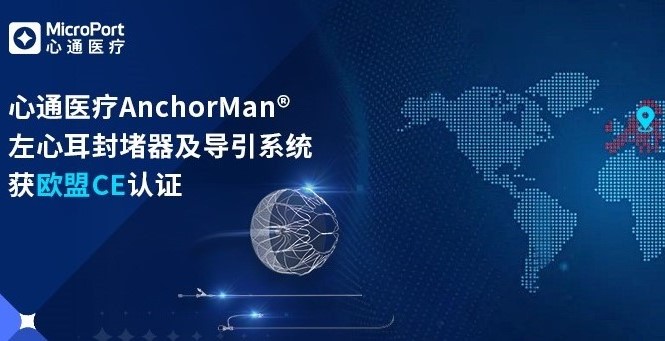 国内首款！心通医疗AnchorMan<sup>®</sup>左心耳封堵器及其导引系统获欧盟CE MDR认证